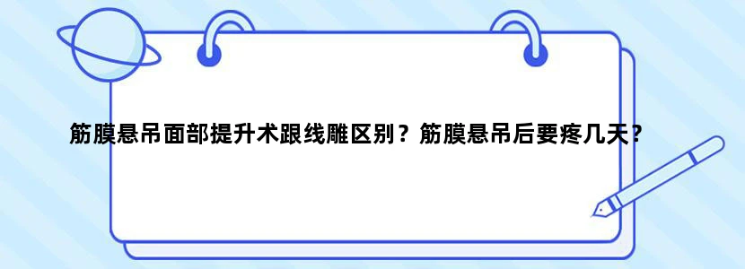 筋膜悬吊面部提升术跟线雕区别？筋膜悬吊后要疼几天？