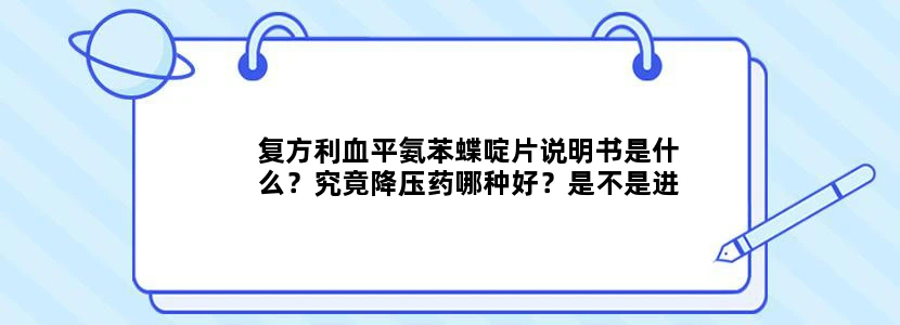 复方利血平氨苯蝶啶片说明书是什么？究竟降压药哪种好？是不是进口的比国产的好？