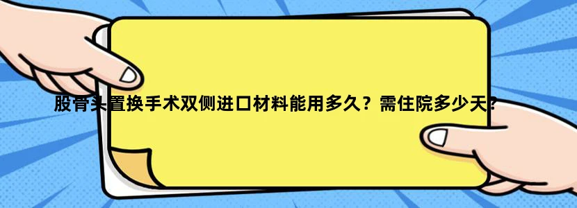 股骨头置换手术双侧进口材料能用多久？需住院多少天？
