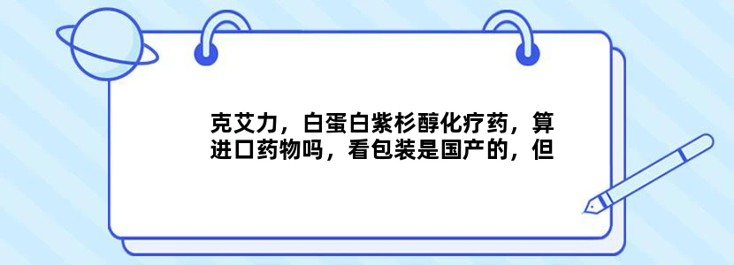 克艾力，白蛋白紫杉醇化疗药，算进口药物吗，看包装是国产的，但说这是进口药，有懂的说说？