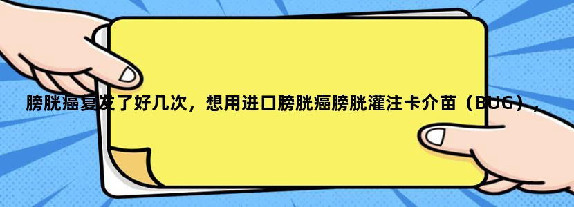 膀胱癌复发了好几次，想用进口膀胱癌膀胱灌注卡介苗（BUG），不知道这个药哪里能够买到？