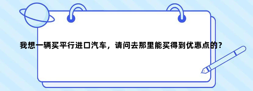我想一辆买平行进口汽车，请问去那里能买得到优惠点的？