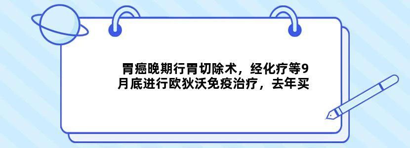 胃癌晚期行胃切除术，经化疗等9月底进行欧狄沃免疫治疗，去年买过沪惠保了，申请可以赔付多少？