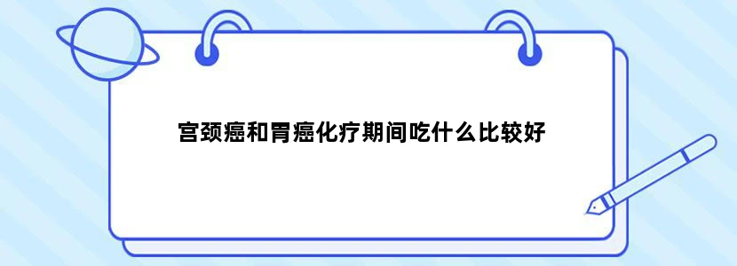 宫颈癌和胃癌化疗期间吃什么比较好