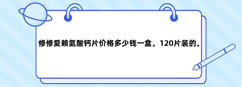 修修爱赖氨酸钙片价格多少钱一盒。120片装的。