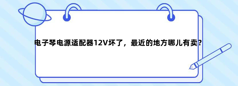 电子琴电源适配器12V坏了，最近的地方哪儿有卖？