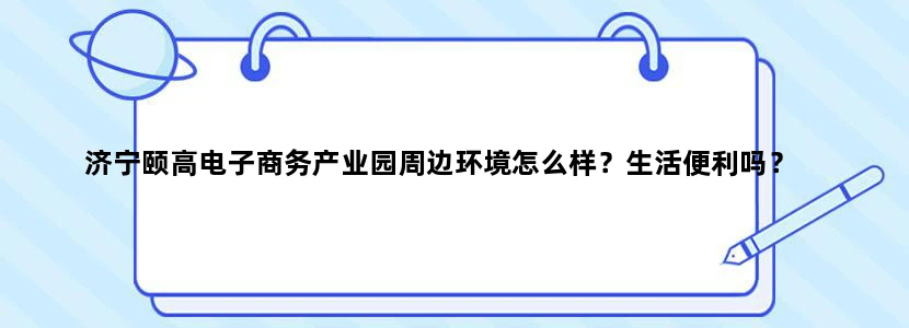 济宁颐高电子商务产业园周边环境怎么样？生活便利吗？