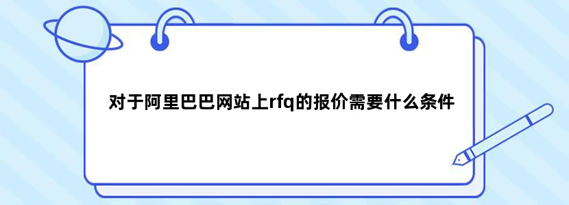 对于阿里巴巴网站上rfq的报价需要什么条件