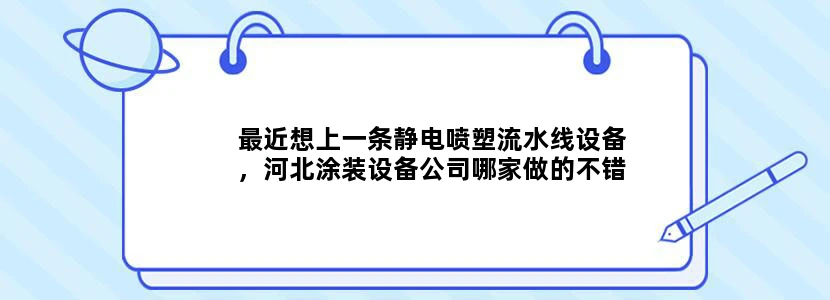 最近想上一条静电喷塑流水线设备，河北涂装设备公司哪家做的不错啊？