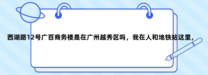 西湖路12号广百商务楼是在广州越秀区吗，我在人和地铁站这里，最短路线应该怎样去呢