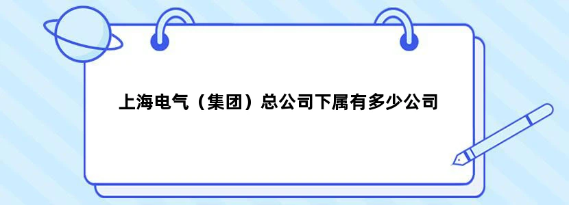 上海电气（集团）总公司下属有多少公司