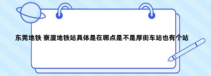 东莞地铁 寮厦地铁站具体是在哪点是不是厚街车站也有个站