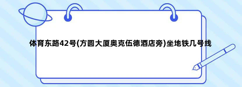 体育东路42号(方圆大厦奥克伍德酒店旁)坐地铁几号线