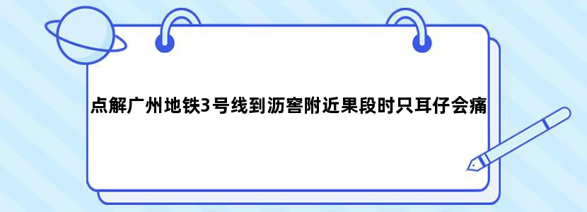 点解广州地铁3号线到沥窖附近果段时只耳仔会痛