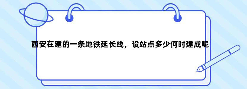 西安在建的一条地铁延长线，设站点多少何时建成呢