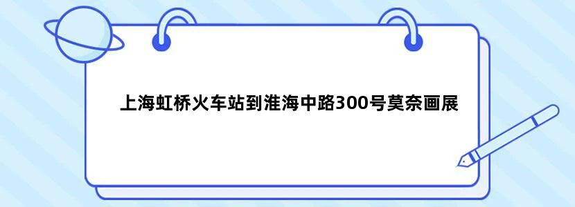 上海虹桥火车站到淮海中路300号莫奈画展
