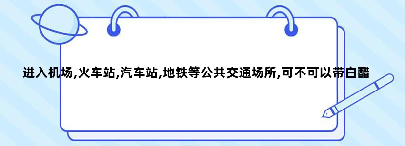 进入机场,火车站,汽车站,地铁等公共交通场所,可不可以带白醋酱油