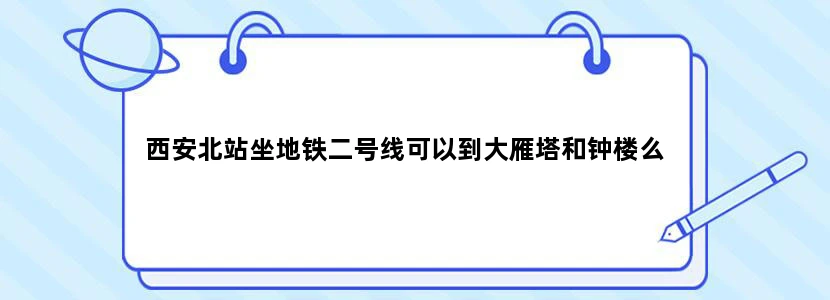 西安北站坐地铁二号线可以到大雁塔和钟楼么
