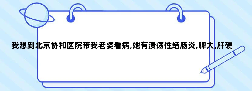 我想到北京协和医院带我老婆看病,她有溃疡性结肠炎,脾大,肝硬化,请问找哪个科哪个大夫,万分感谢!