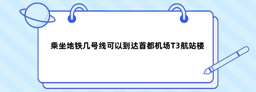乘坐地铁几号线可以到达首都机场T3航站楼