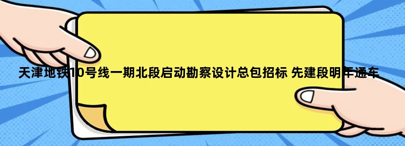 天津地铁10号线一期北段启动勘察设计总包招标 先建段明年通车