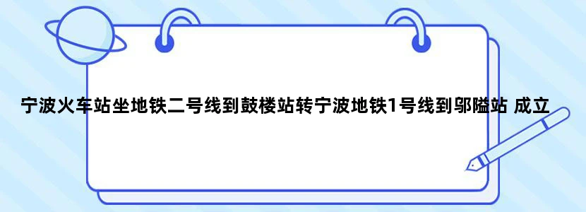 宁波火车站坐地铁二号线到鼓楼站转宁波地铁1号线到邬隘站 成立吗 第一次出远门！