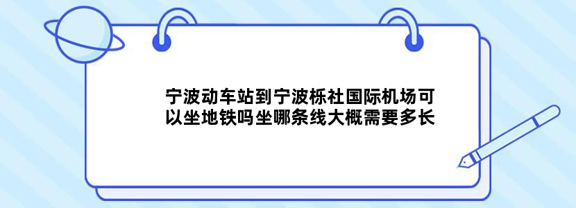 宁波动车站到宁波栎社国际机场可以坐地铁吗坐哪条线大概需要多长时间呢
