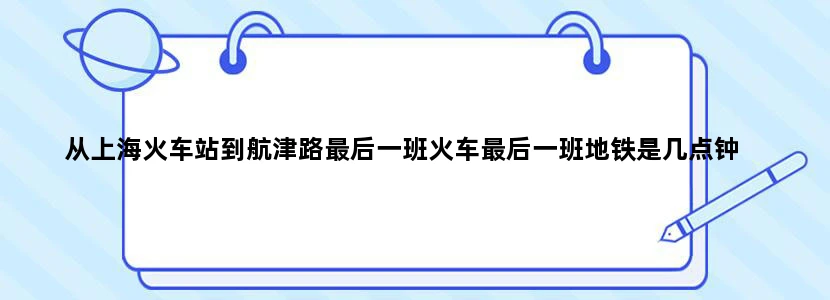 从上海火车站到航津路最后一班火车最后一班地铁是几点钟