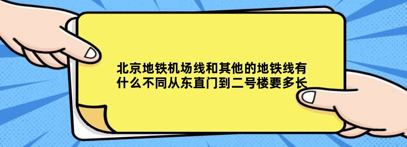 北京地铁机场线和其他的地铁线有什么不同从东直门到二号楼要多长时间