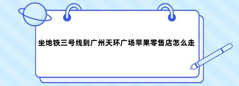 坐地铁三号线到广州天环广场苹果零售店怎么走