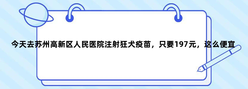 今天去苏州高新区人民医院注射狂犬疫苗，只要197元，这么便宜是不是假的很担心，听别人说都要四五百