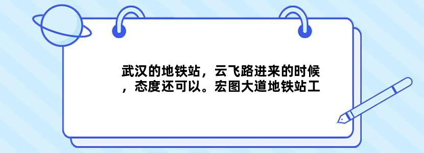 武汉的地铁站，云飞路进来的时候，态度还可以。宏图大道地铁站工作人员特别吊态度特别嚣张。怎么投诉
