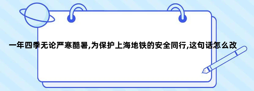 一年四季无论严寒酷暑,为保护上海地铁的安全同行,这句话怎么改