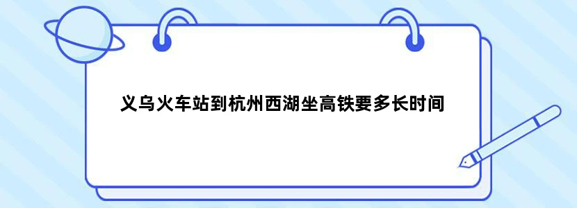 义乌火车站到杭州西湖坐高铁要多长时间