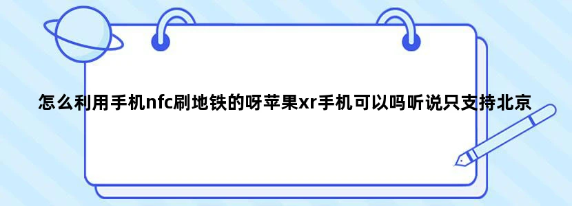 怎么利用手机nfc刷地铁的呀苹果xr手机可以吗听说只支持北京，上海哦！广州可以吗