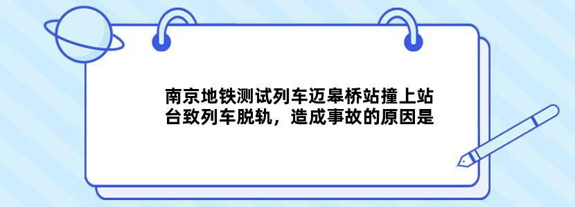 南京地铁测试列车迈皋桥站撞上站台致列车脱轨，造成事故的原因是什么