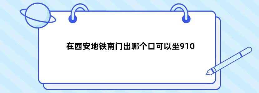 在西安地铁南门出哪个口可以坐910