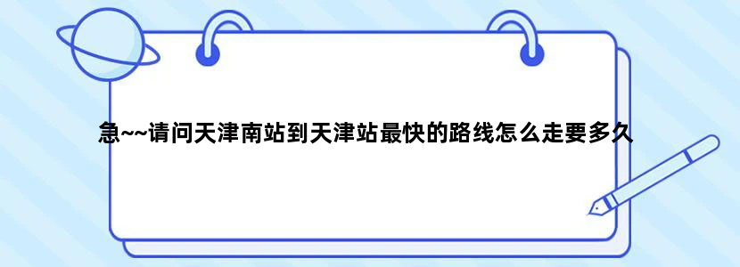 急~~请问天津南站到天津站最快的路线怎么走要多久