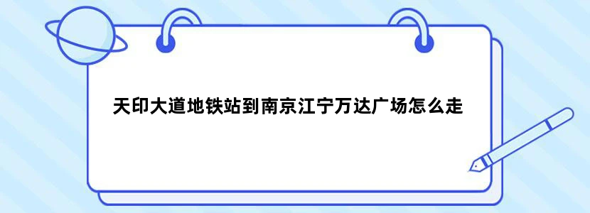 天印大道地铁站到南京江宁万达广场怎么走