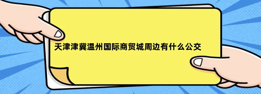 天津津冀温州国际商贸城周边有什么公交
