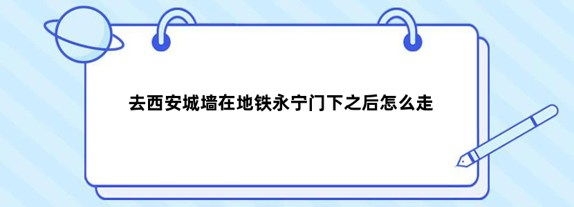 去西安城墙在地铁永宁门下之后怎么走