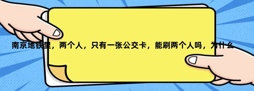 南京地铁里，两个人，只有一张公交卡，能刷两个人吗，为什么