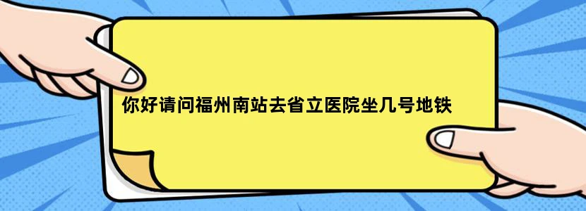 你好请问福州南站去省立医院坐几号地铁