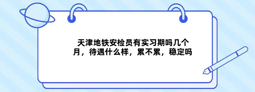 天津地铁安检员有实习期吗几个月，待遇什么样，累不累，稳定吗