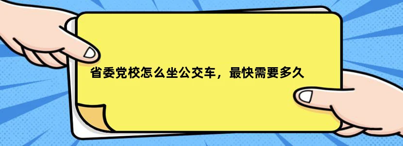 省委党校怎么坐公交车，最快需要多久