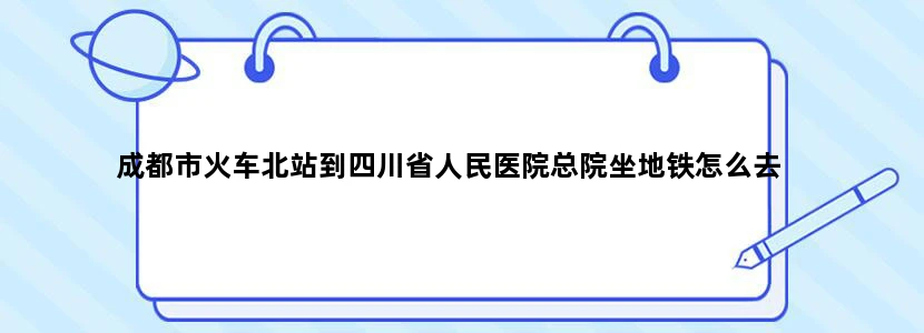 成都市火车北站到四川省人民医院总院坐地铁怎么去