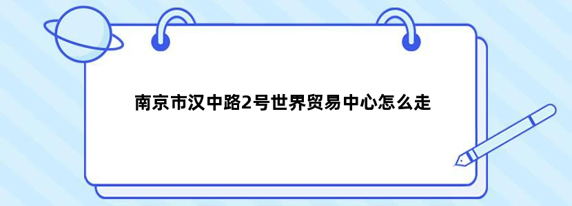 南京市汉中路2号世界贸易中心怎么走