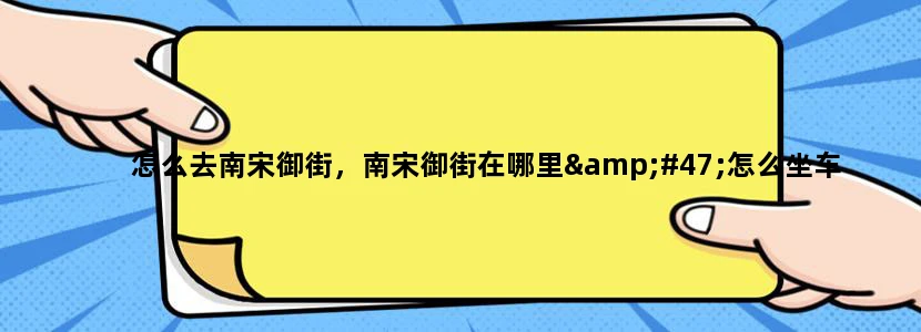 怎么去南宋御街，南宋御街在哪里/怎么坐车
