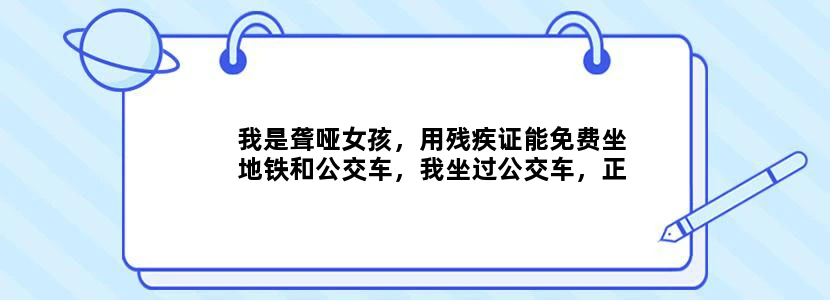 我是聋哑女孩，用残疾证能免费坐地铁和公交车，我坐过公交车，正常人不能免费