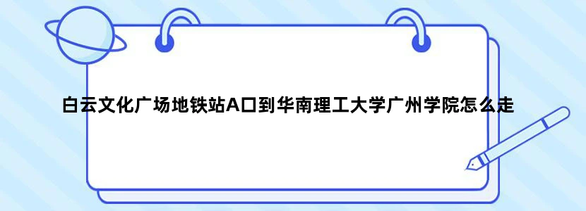 白云文化广场地铁站A口到华南理工大学广州学院怎么走